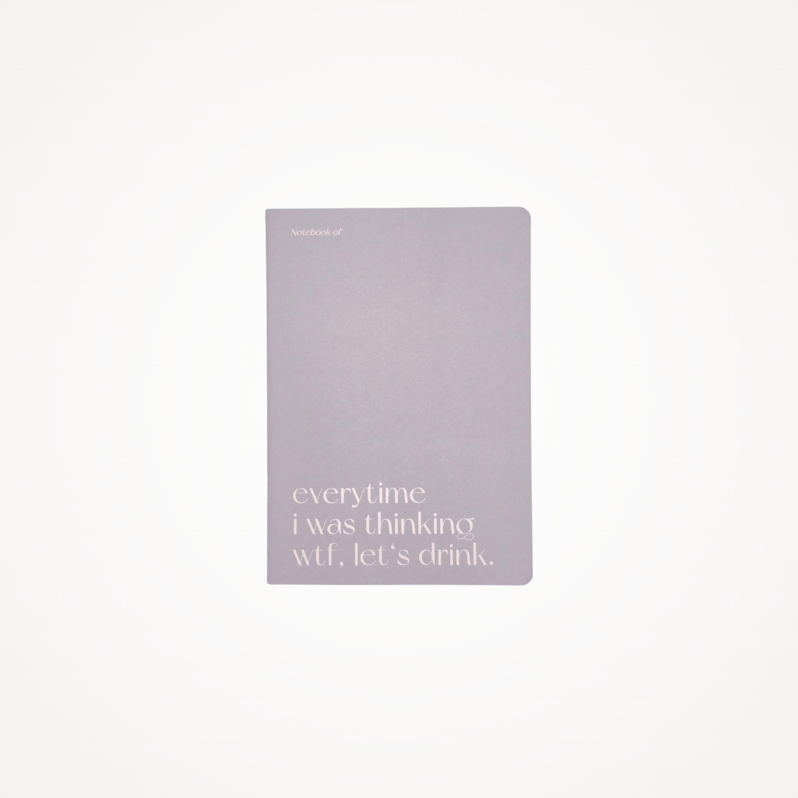 Carnet A5 40 pages · Everytime I was thinking wtf let's drink
