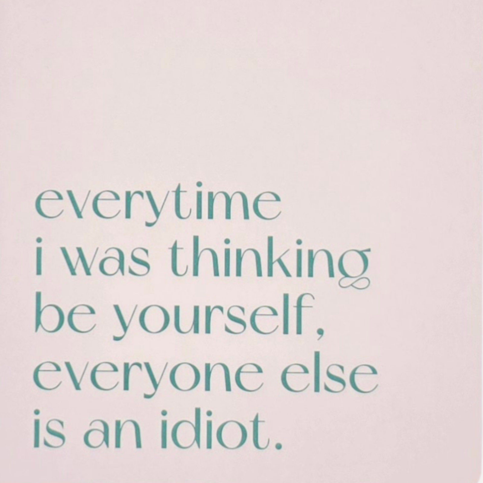 Carnet A5 40 pages · Everytime I was thinking be yourself, everyone else is an idiot