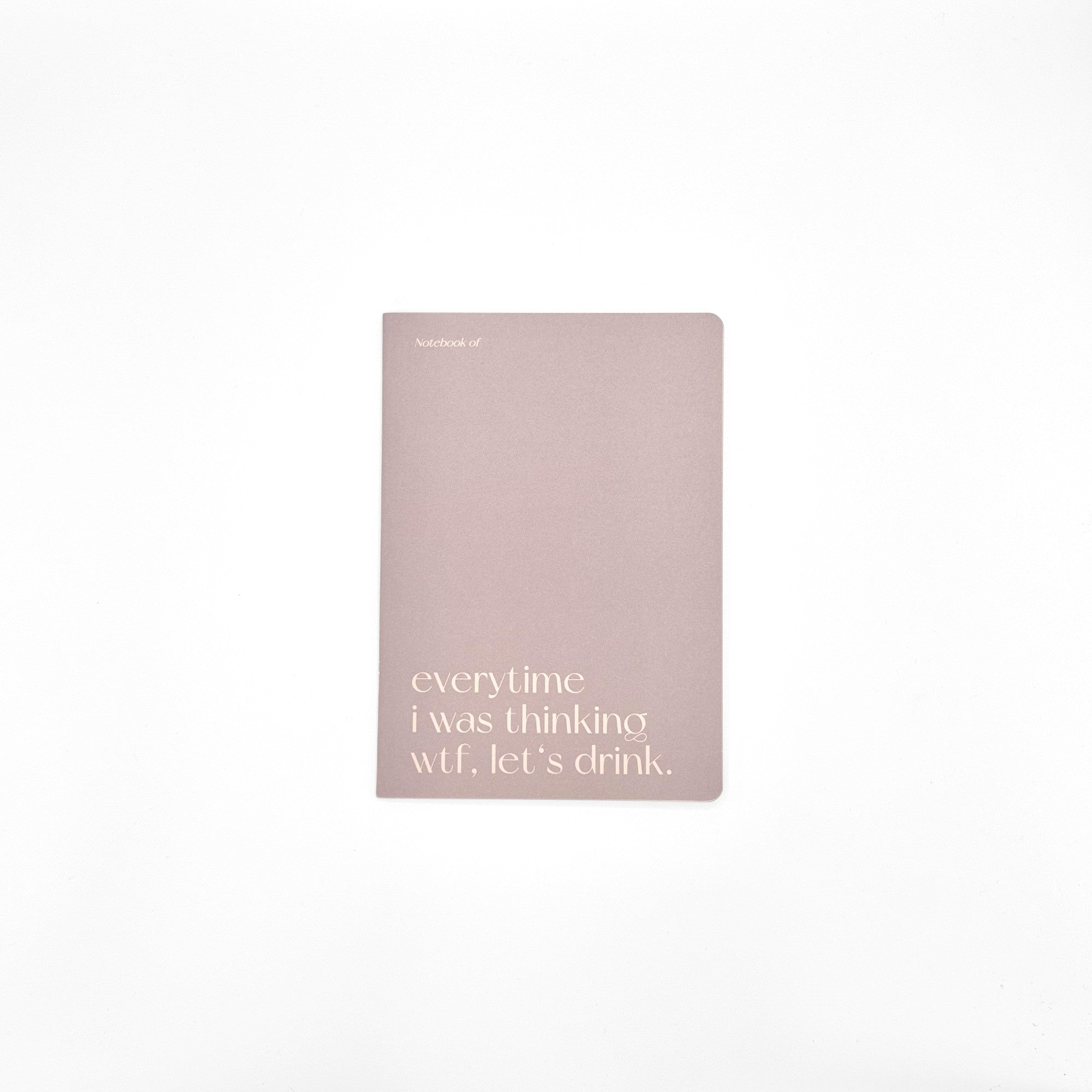 Carnet A5 40 pages · Everytime I was thinking wtf let's drink